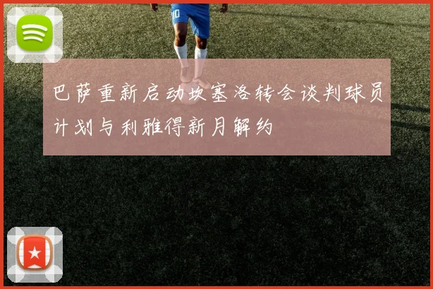 巴萨重新启动坎塞洛转会谈判球员计划与利雅得新月解约