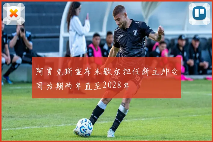 阿贾克斯宣布米歇尔担任新主帅合同为期两年直至2028年