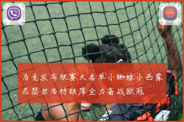 马竞发布联赛大名单小蜘蛛小西蒙尼瑟尔洛特缺席全力备战欧冠