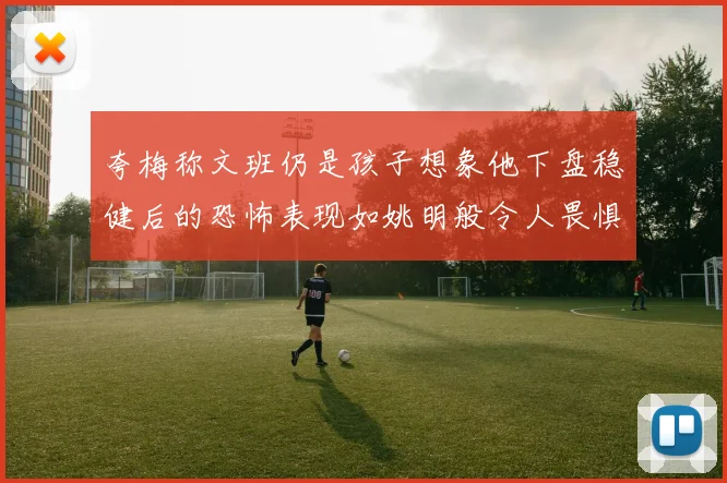 夸梅称文班仍是孩子想象他下盘稳健后的恐怖表现如姚明般令人畏惧