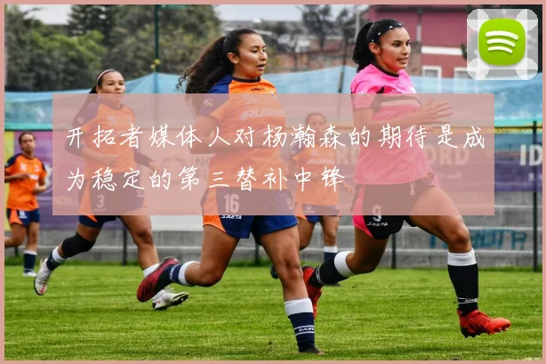 开拓者媒体人对杨瀚森的期待是成为稳定的第三替补中锋