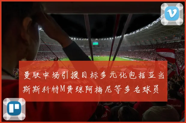 曼联中场引援目标多元化包括亚当斯斯科特M费琼阿梅尼等多名球员